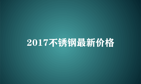 2017不锈钢最新价格