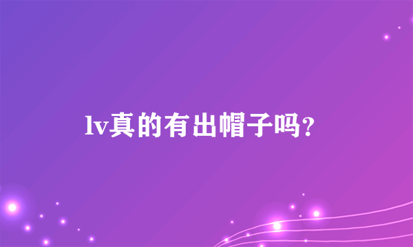 lv真的有出帽子吗？