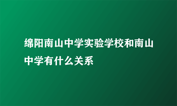 绵阳南山中学实验学校和南山中学有什么关系