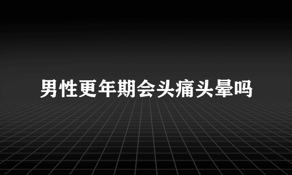 男性更年期会头痛头晕吗