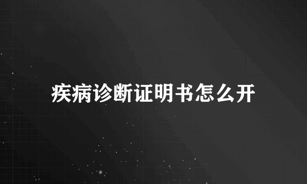 疾病诊断证明书怎么开