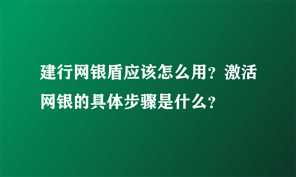 建行网银盾应该怎么用？激活网银的具体步骤是什么？