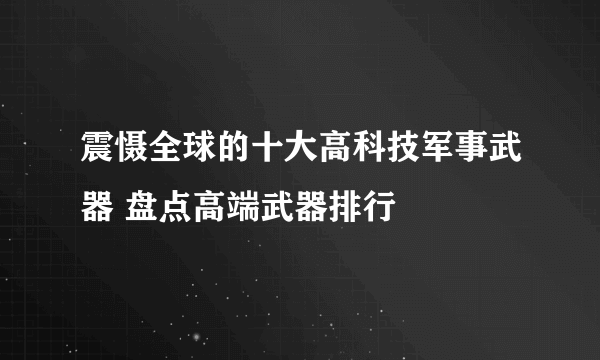 震慑全球的十大高科技军事武器 盘点高端武器排行