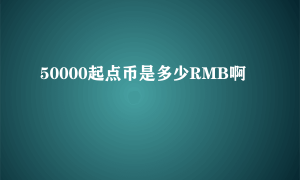 50000起点币是多少RMB啊