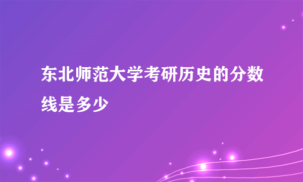 东北师范大学考研历史的分数线是多少