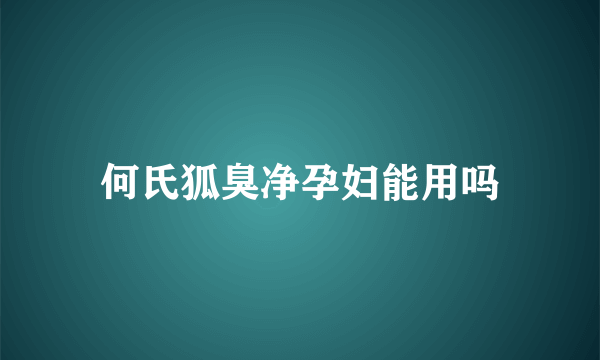 何氏狐臭净孕妇能用吗