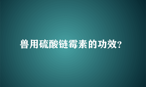 兽用硫酸链霉素的功效？