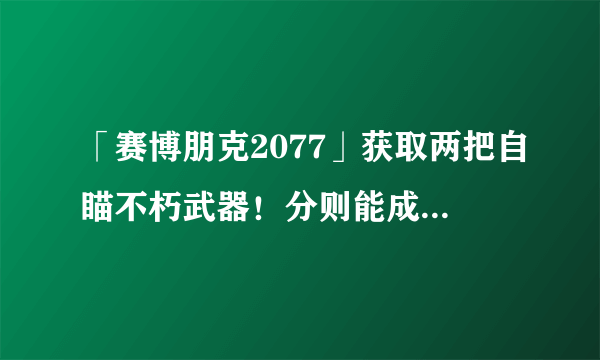 「赛博朋克2077」获取两把自瞄不朽武器！分则能成+四季宝