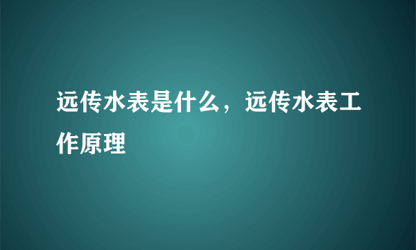 远传水表是什么，远传水表工作原理