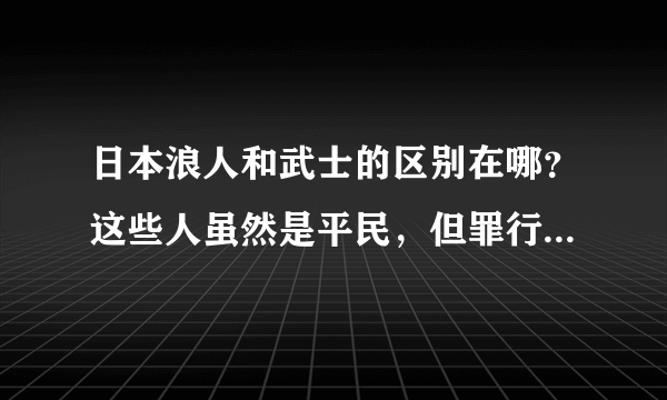 日本浪人和武士的区别在哪？这些人虽然是平民，但罪行不亚于日军