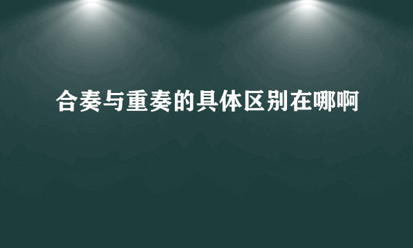 合奏与重奏的具体区别在哪啊