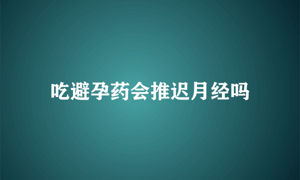 吃避孕药会推迟月经吗