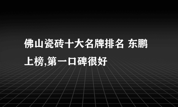 佛山瓷砖十大名牌排名 东鹏上榜,第一口碑很好