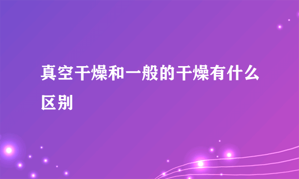 真空干燥和一般的干燥有什么区别