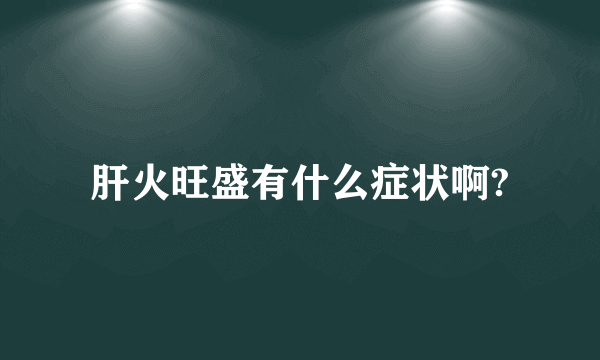 肝火旺盛有什么症状啊?