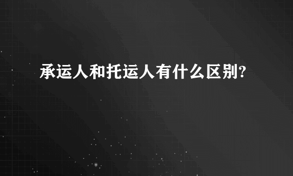 承运人和托运人有什么区别?