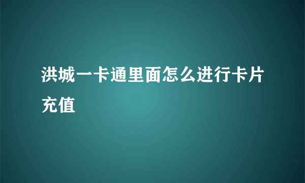 洪城一卡通里面怎么进行卡片充值