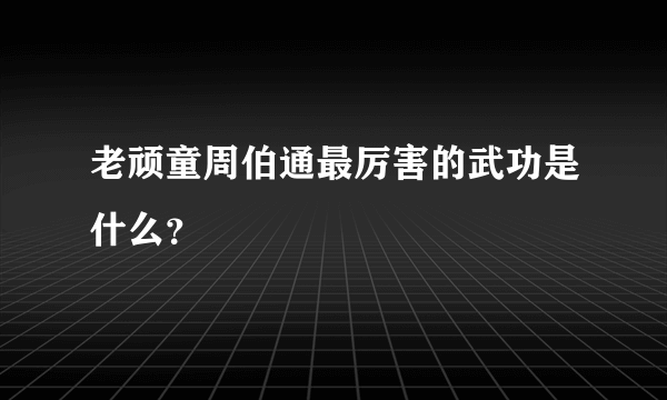 老顽童周伯通最厉害的武功是什么？