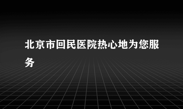 北京市回民医院热心地为您服务