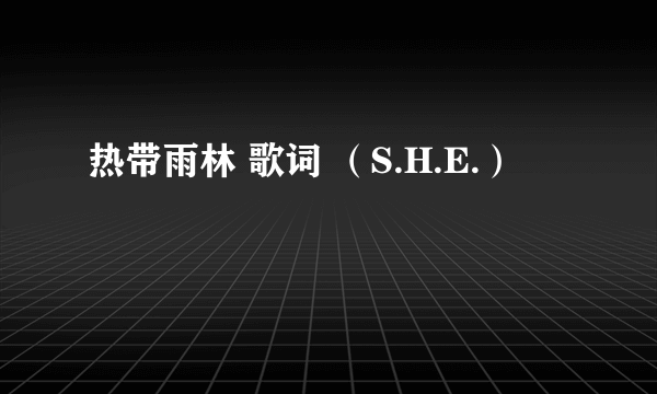 热带雨林 歌词 （S.H.E.）