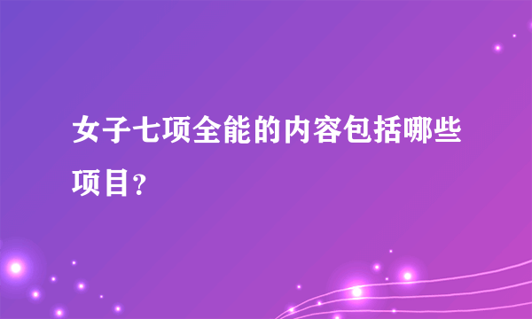 女子七项全能的内容包括哪些项目？