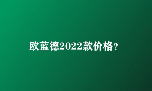 欧蓝德2022款价格？