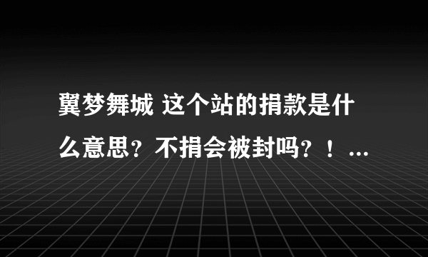 翼梦舞城 这个站的捐款是什么意思？不捐会被封吗？！怎么捐啊！！！！！！！