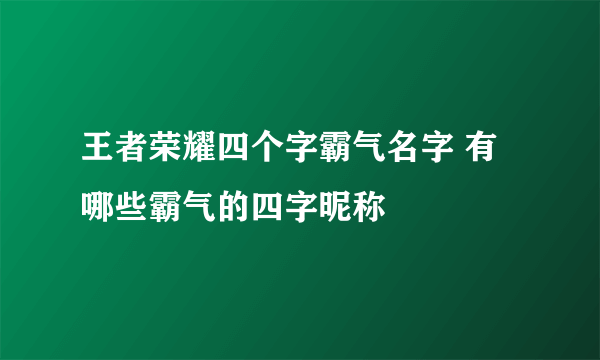 王者荣耀四个字霸气名字 有哪些霸气的四字昵称