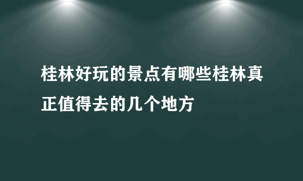 桂林好玩的景点有哪些桂林真正值得去的几个地方