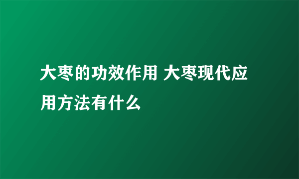 大枣的功效作用 大枣现代应用方法有什么