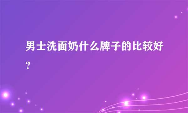 男士洗面奶什么牌子的比较好？