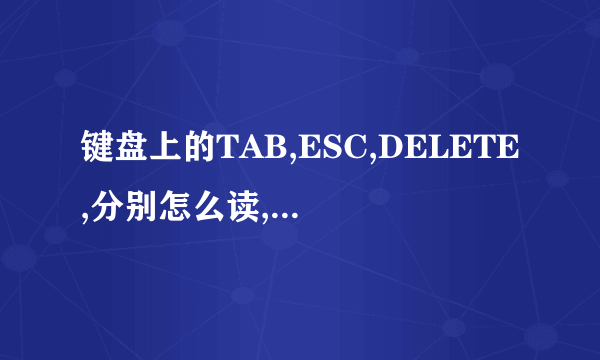 键盘上的TAB,ESC,DELETE,分别怎么读,有什么作用