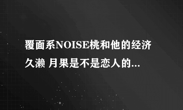 覆面系NOISE桃和他的经济久濑 月果是不是恋人的同居关系