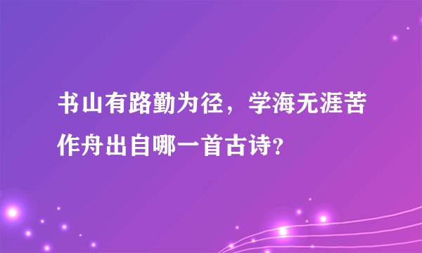 书山有路勤为径，学海无涯苦作舟出自哪一首古诗？