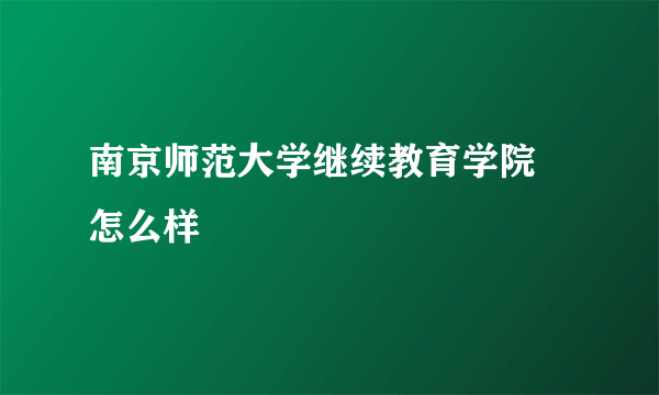 南京师范大学继续教育学院 怎么样