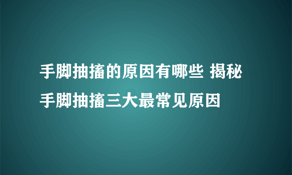 手脚抽搐的原因有哪些 揭秘手脚抽搐三大最常见原因