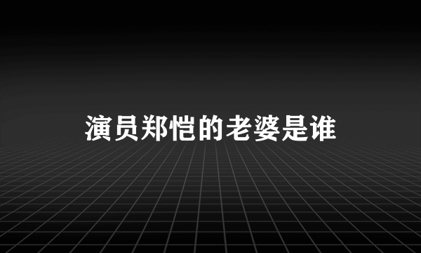 演员郑恺的老婆是谁