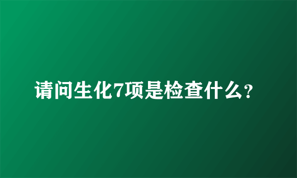 请问生化7项是检查什么？