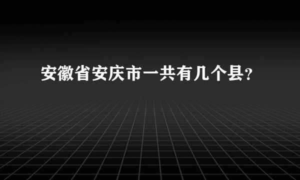 安徽省安庆市一共有几个县？