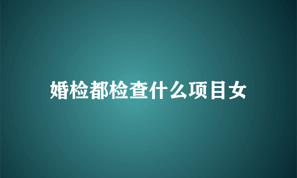 婚检都检查什么项目女