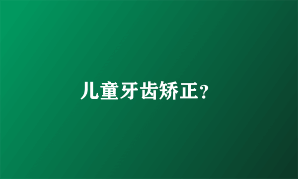 儿童牙齿矫正？