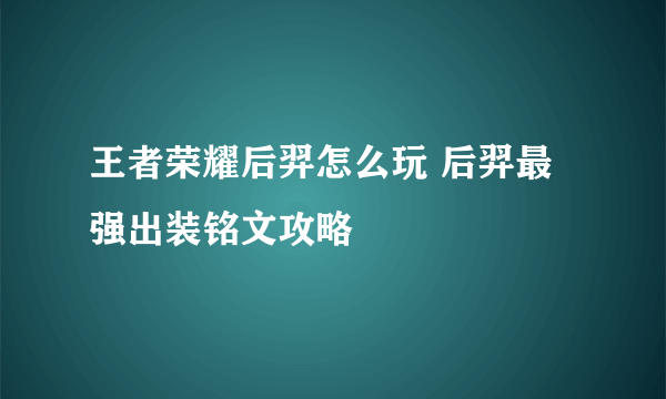 王者荣耀后羿怎么玩 后羿最强出装铭文攻略