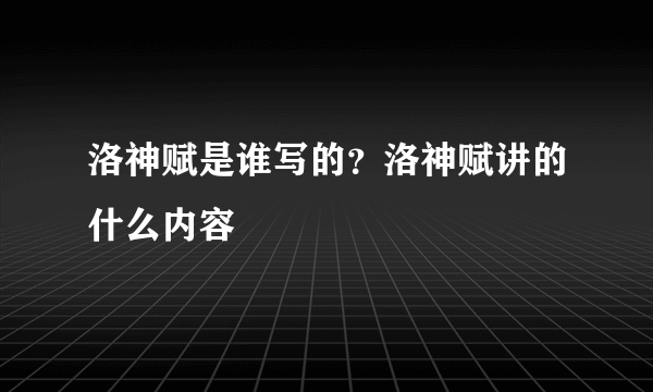 洛神赋是谁写的？洛神赋讲的什么内容