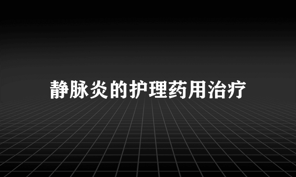 静脉炎的护理药用治疗