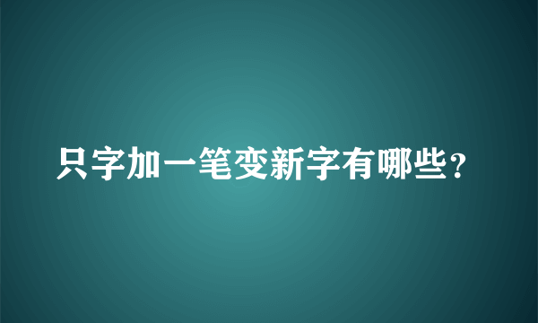 只字加一笔变新字有哪些？