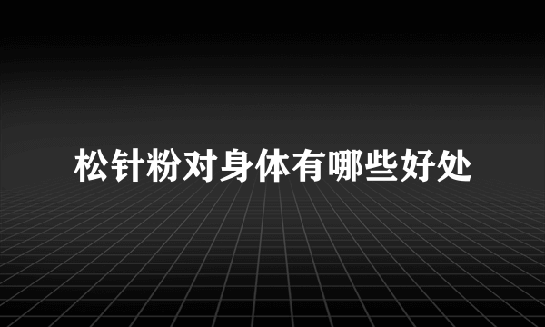 松针粉对身体有哪些好处