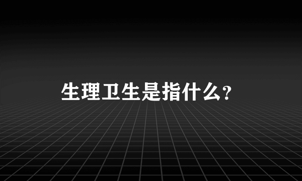 生理卫生是指什么？