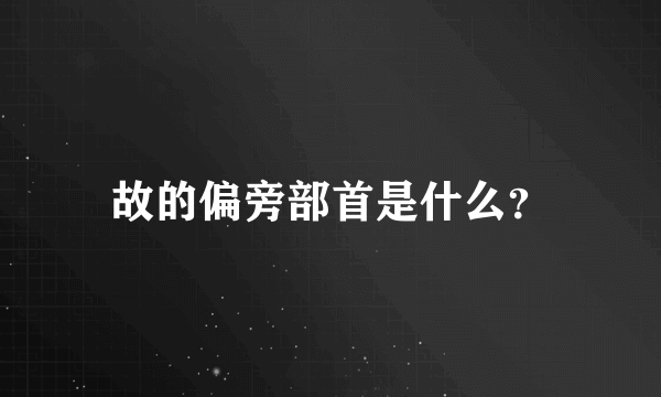 故的偏旁部首是什么？