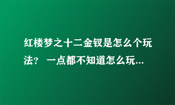 红楼梦之十二金钗是怎么个玩法？ 一点都不知道怎么玩啊，路也不记得啊