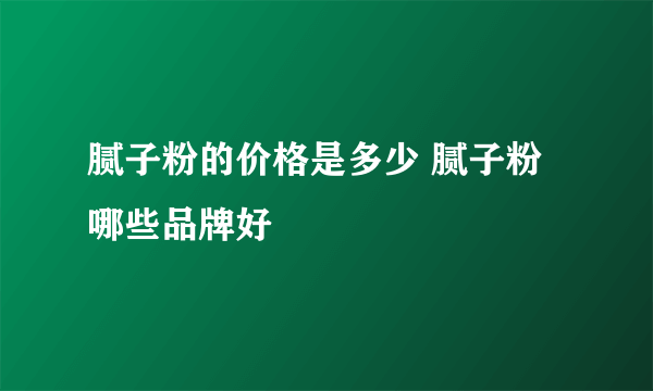 腻子粉的价格是多少 腻子粉哪些品牌好